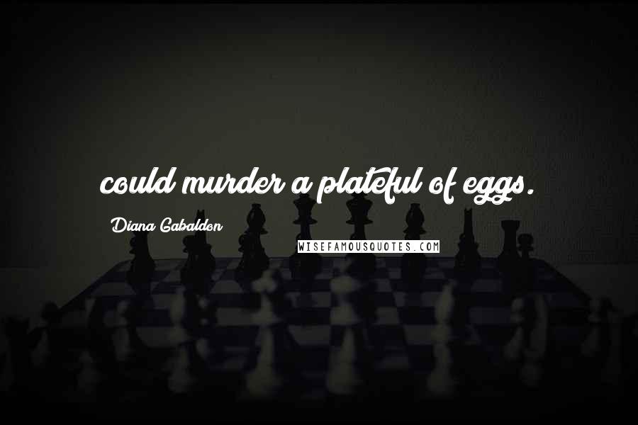 Diana Gabaldon Quotes: could murder a plateful of eggs.