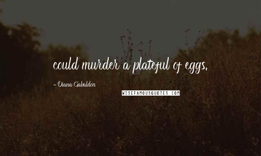 Diana Gabaldon Quotes: could murder a plateful of eggs.