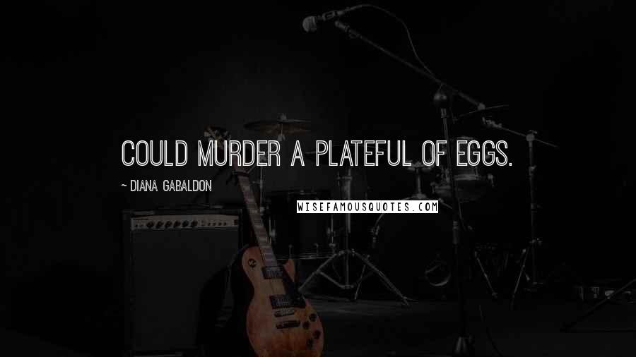 Diana Gabaldon Quotes: could murder a plateful of eggs.