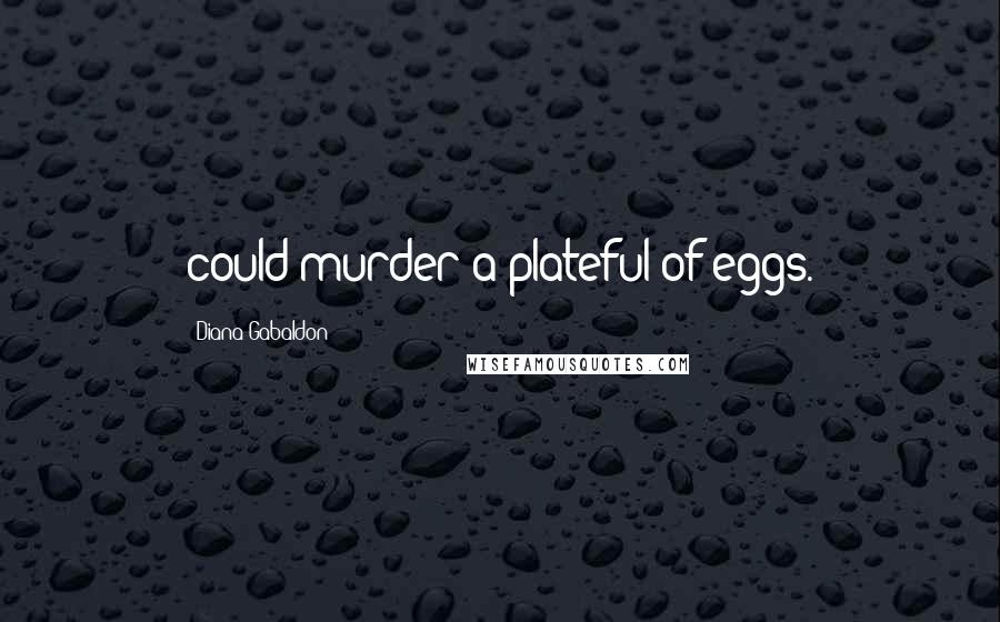 Diana Gabaldon Quotes: could murder a plateful of eggs.