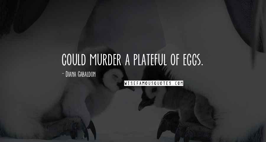 Diana Gabaldon Quotes: could murder a plateful of eggs.