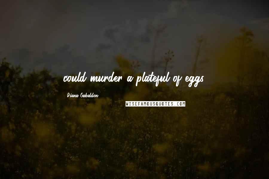 Diana Gabaldon Quotes: could murder a plateful of eggs.