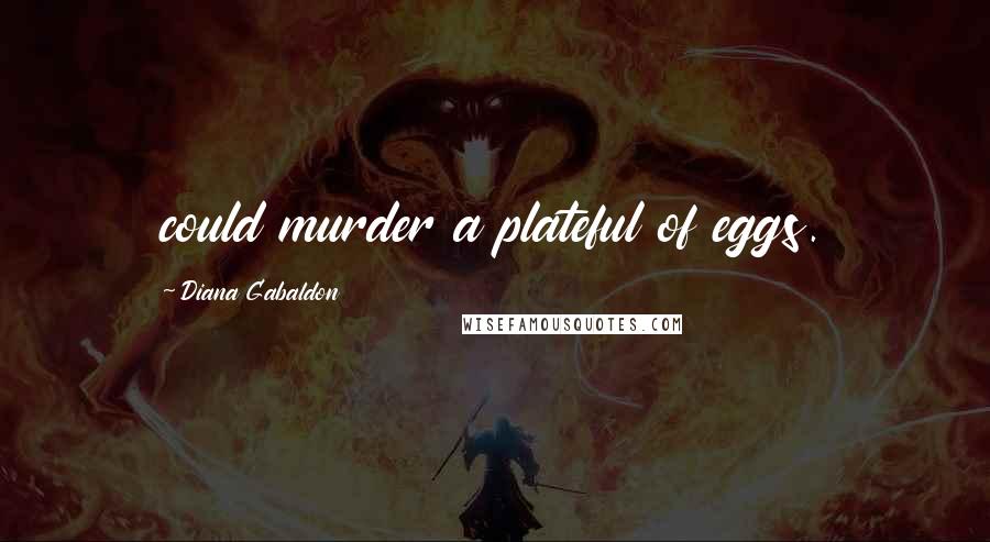 Diana Gabaldon Quotes: could murder a plateful of eggs.