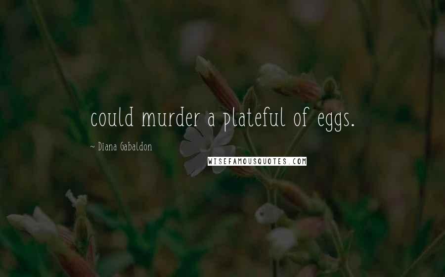 Diana Gabaldon Quotes: could murder a plateful of eggs.