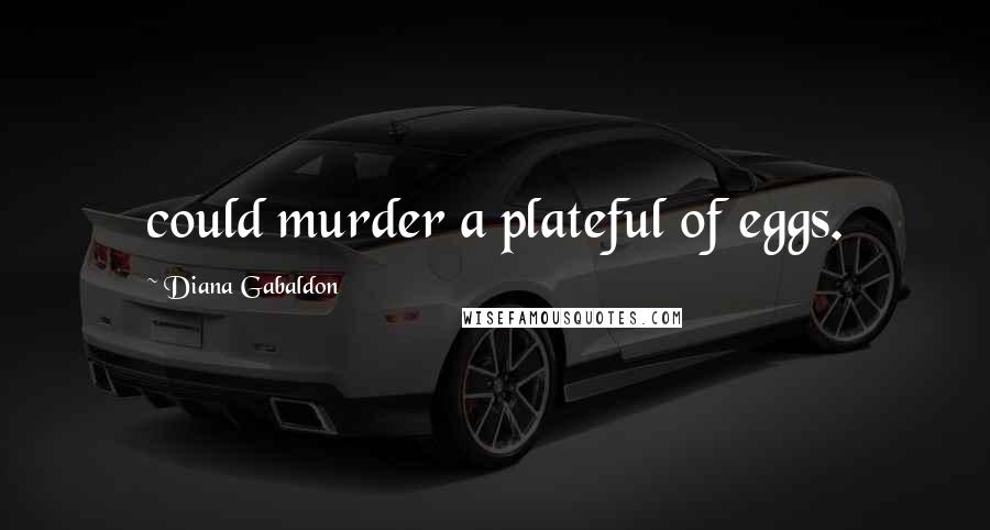 Diana Gabaldon Quotes: could murder a plateful of eggs.