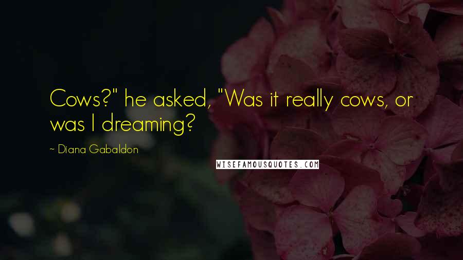 Diana Gabaldon Quotes: Cows?" he asked, "Was it really cows, or was I dreaming?