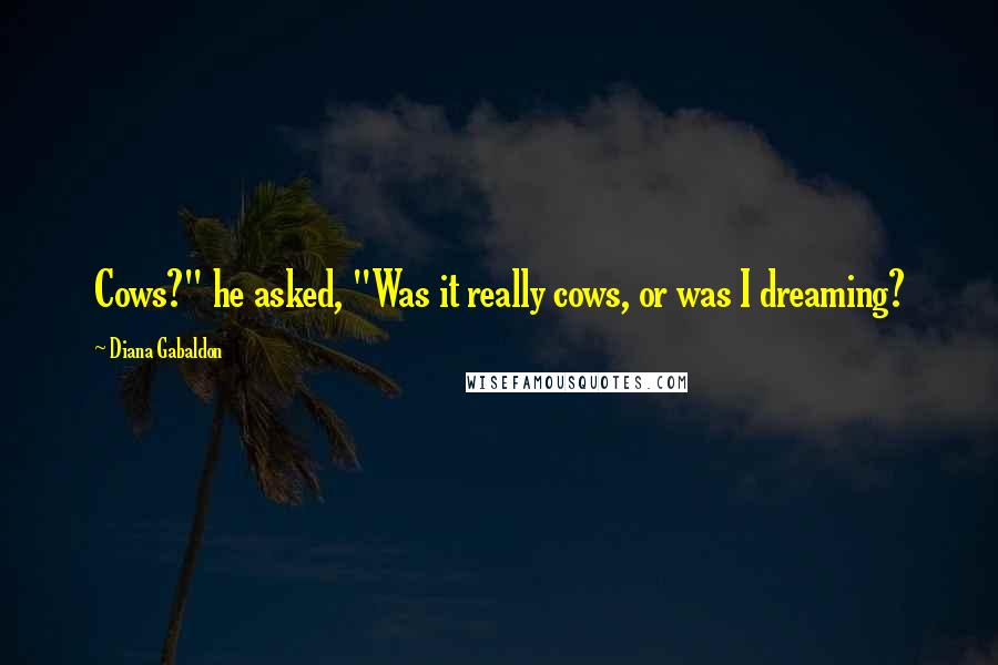 Diana Gabaldon Quotes: Cows?" he asked, "Was it really cows, or was I dreaming?