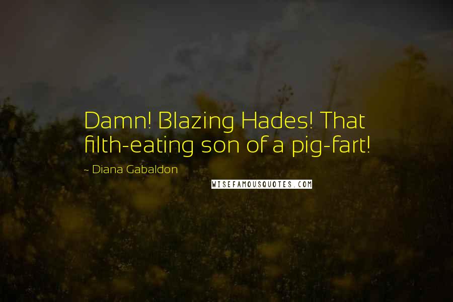 Diana Gabaldon Quotes: Damn! Blazing Hades! That filth-eating son of a pig-fart!