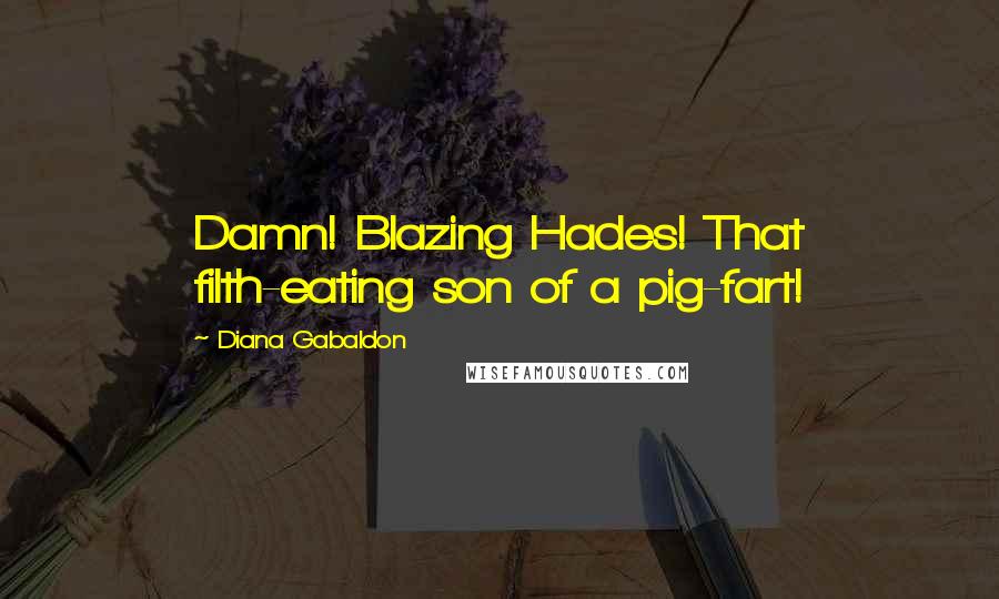 Diana Gabaldon Quotes: Damn! Blazing Hades! That filth-eating son of a pig-fart!