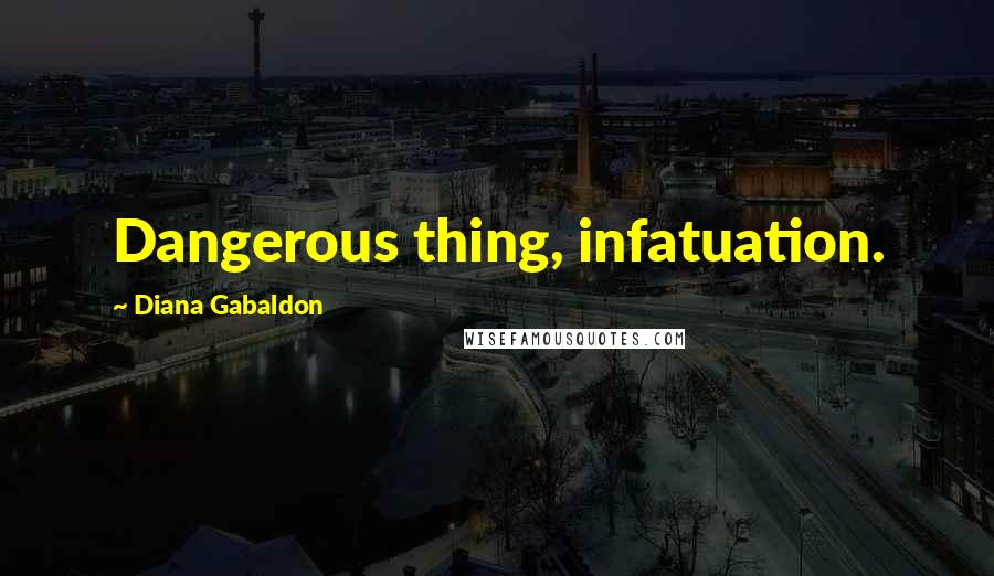 Diana Gabaldon Quotes: Dangerous thing, infatuation.