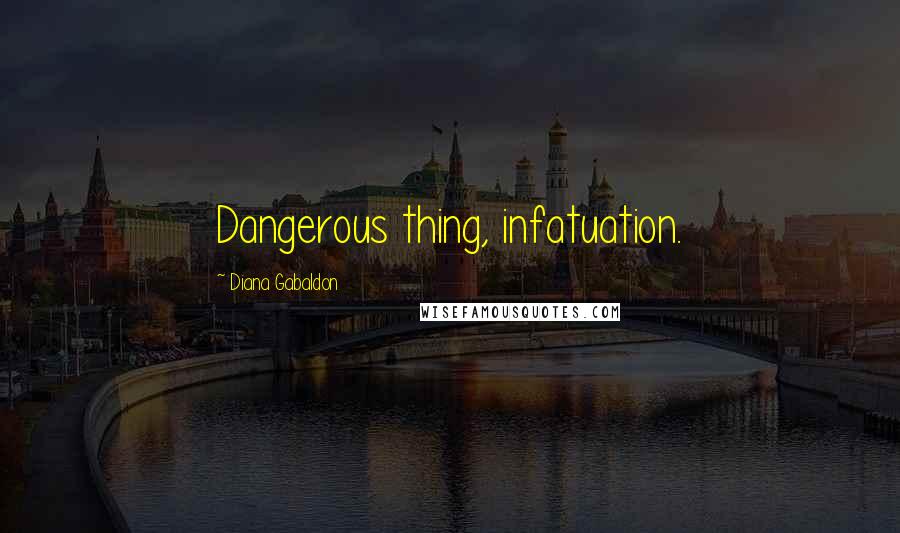 Diana Gabaldon Quotes: Dangerous thing, infatuation.