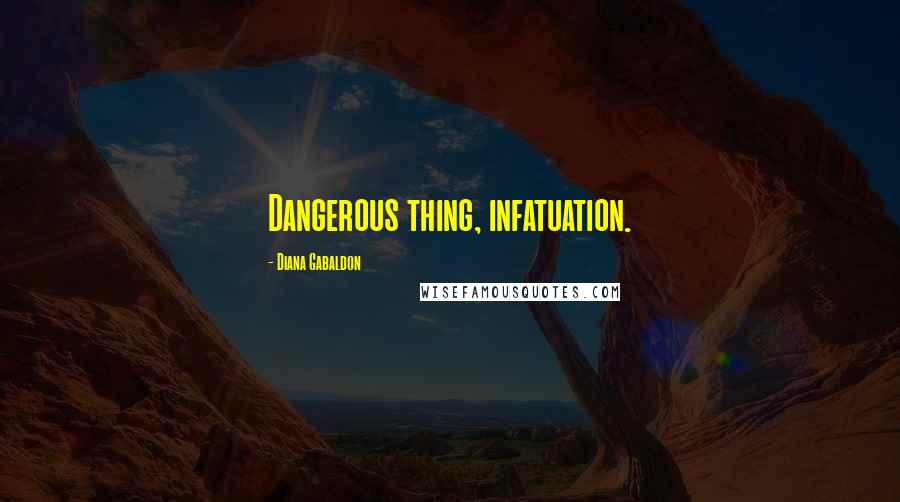 Diana Gabaldon Quotes: Dangerous thing, infatuation.