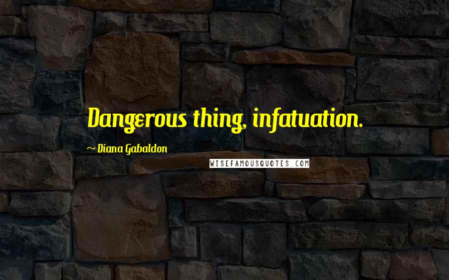 Diana Gabaldon Quotes: Dangerous thing, infatuation.