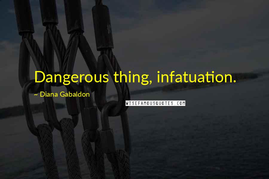 Diana Gabaldon Quotes: Dangerous thing, infatuation.