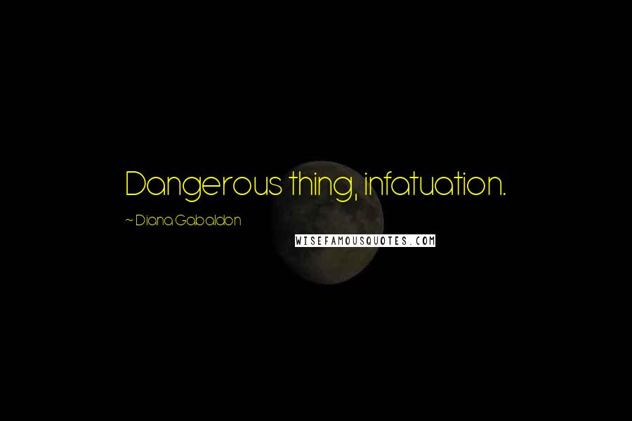 Diana Gabaldon Quotes: Dangerous thing, infatuation.