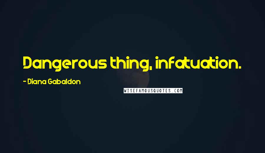 Diana Gabaldon Quotes: Dangerous thing, infatuation.