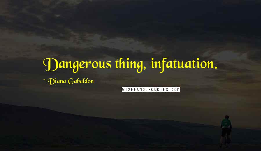 Diana Gabaldon Quotes: Dangerous thing, infatuation.