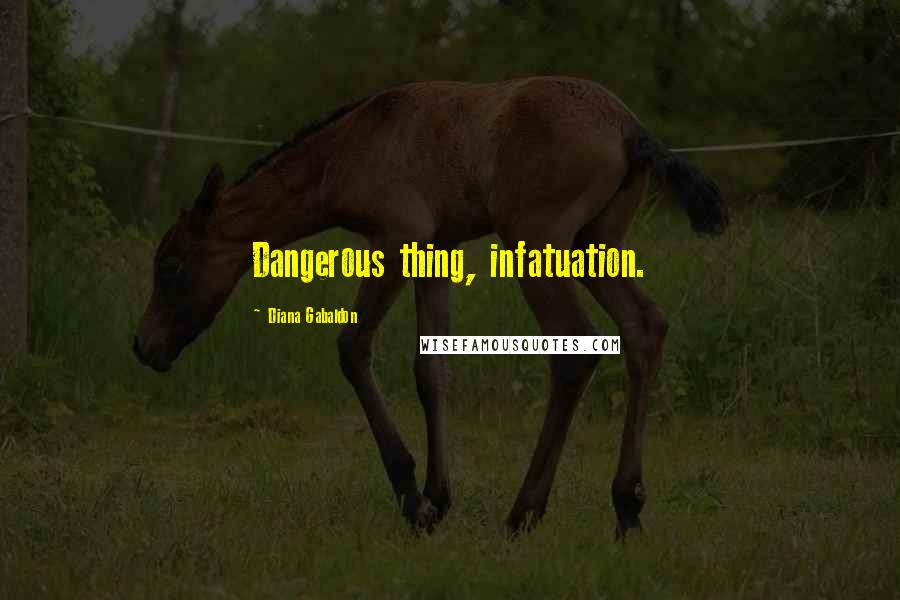 Diana Gabaldon Quotes: Dangerous thing, infatuation.