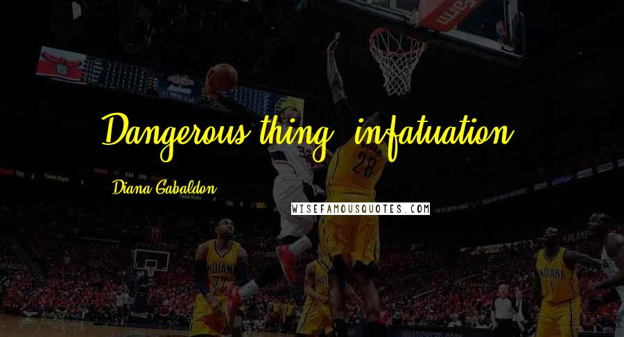 Diana Gabaldon Quotes: Dangerous thing, infatuation.