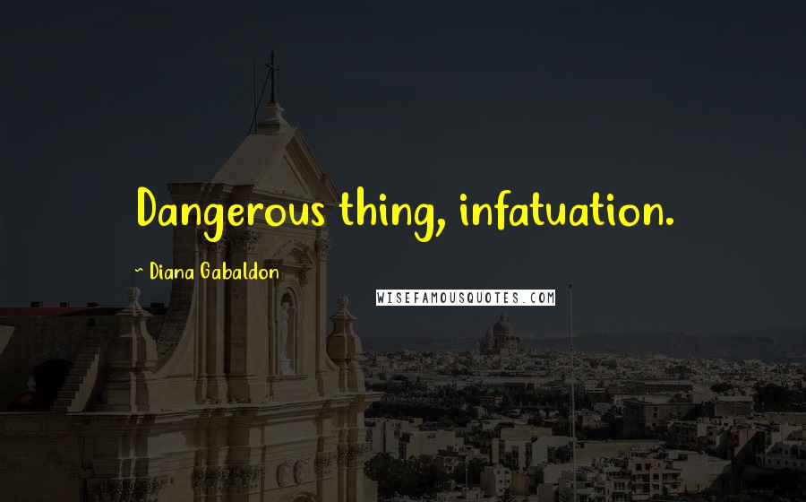 Diana Gabaldon Quotes: Dangerous thing, infatuation.