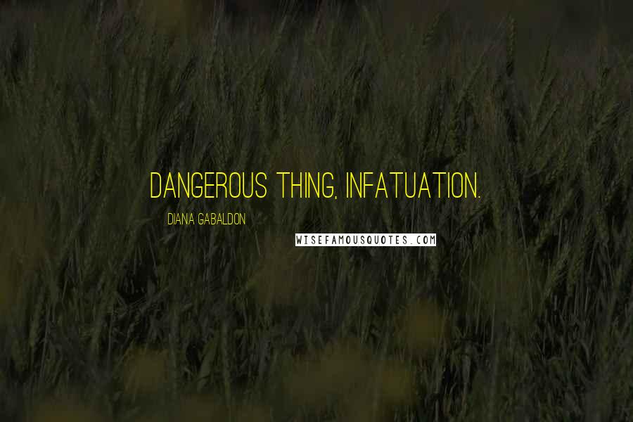Diana Gabaldon Quotes: Dangerous thing, infatuation.