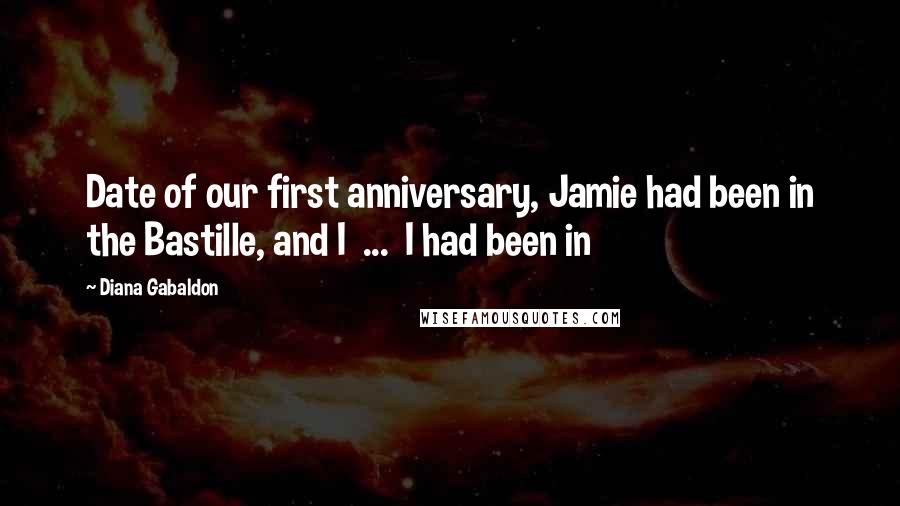 Diana Gabaldon Quotes: Date of our first anniversary, Jamie had been in the Bastille, and I  ...  I had been in