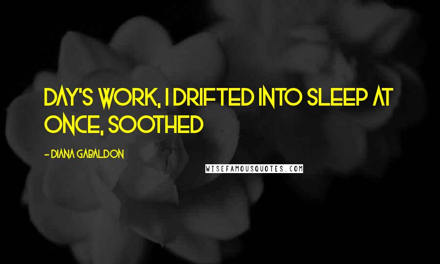 Diana Gabaldon Quotes: day's work, I drifted into sleep at once, soothed