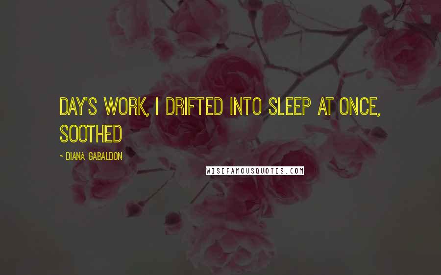 Diana Gabaldon Quotes: day's work, I drifted into sleep at once, soothed