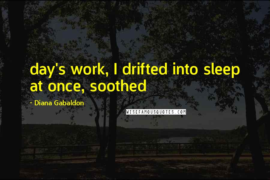 Diana Gabaldon Quotes: day's work, I drifted into sleep at once, soothed