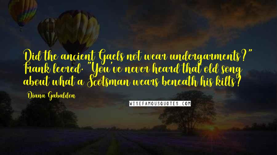 Diana Gabaldon Quotes: Did the ancient Gaels not wear undergarments?" Frank leered. "You've never heard that old song about what a Scotsman wears beneath his kilts?