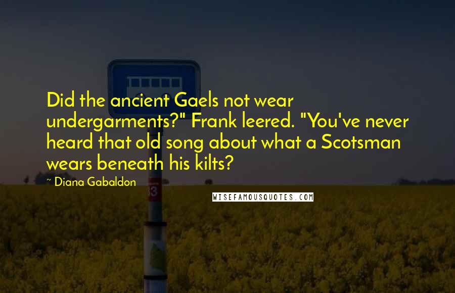 Diana Gabaldon Quotes: Did the ancient Gaels not wear undergarments?" Frank leered. "You've never heard that old song about what a Scotsman wears beneath his kilts?