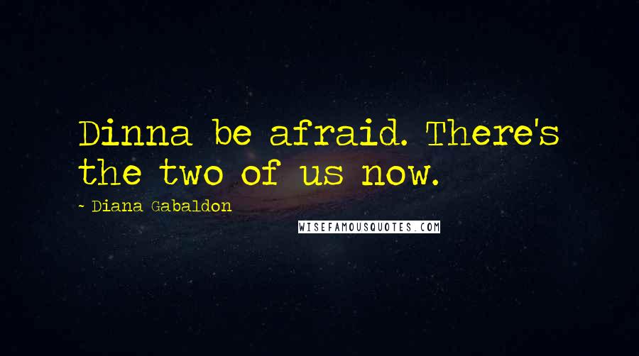 Diana Gabaldon Quotes: Dinna be afraid. There's the two of us now.