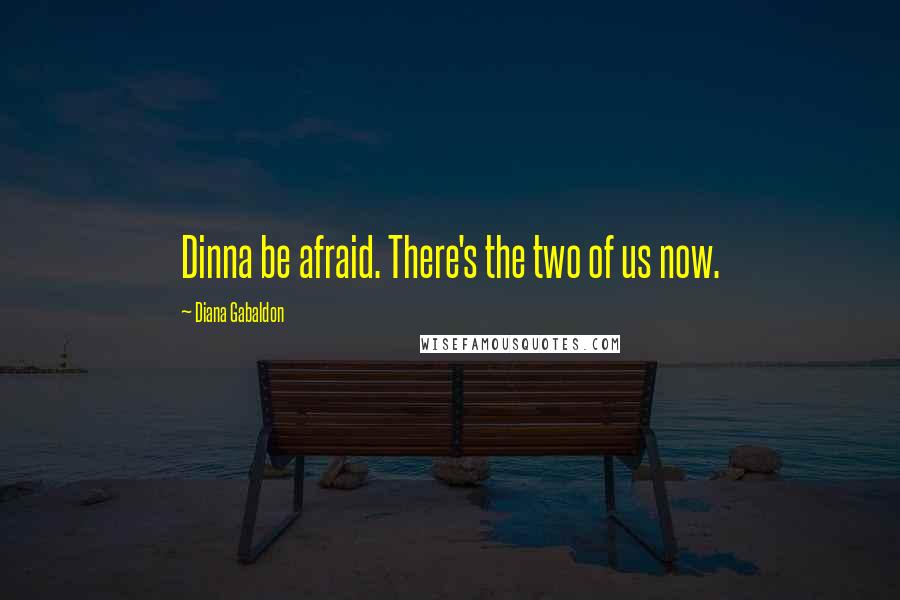 Diana Gabaldon Quotes: Dinna be afraid. There's the two of us now.