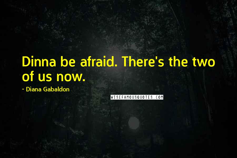 Diana Gabaldon Quotes: Dinna be afraid. There's the two of us now.