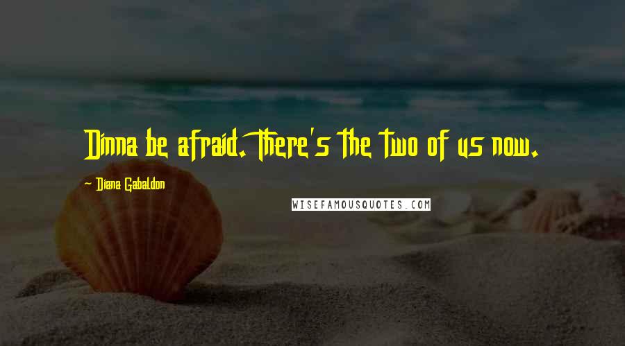Diana Gabaldon Quotes: Dinna be afraid. There's the two of us now.