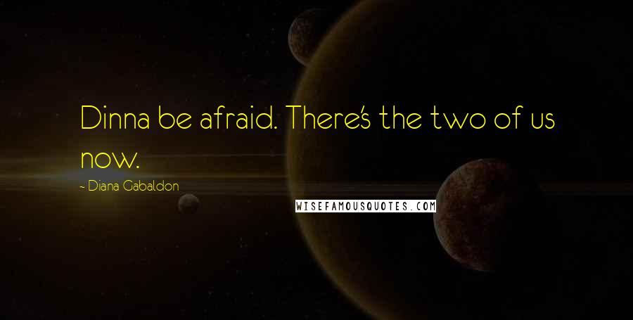 Diana Gabaldon Quotes: Dinna be afraid. There's the two of us now.