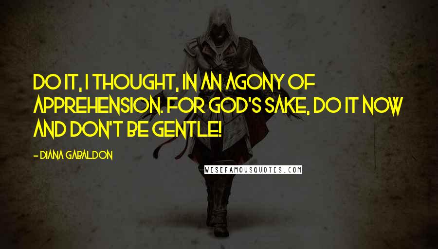 Diana Gabaldon Quotes: Do it, I thought, in an agony of apprehension. For God's sake, do it now and don't be gentle!