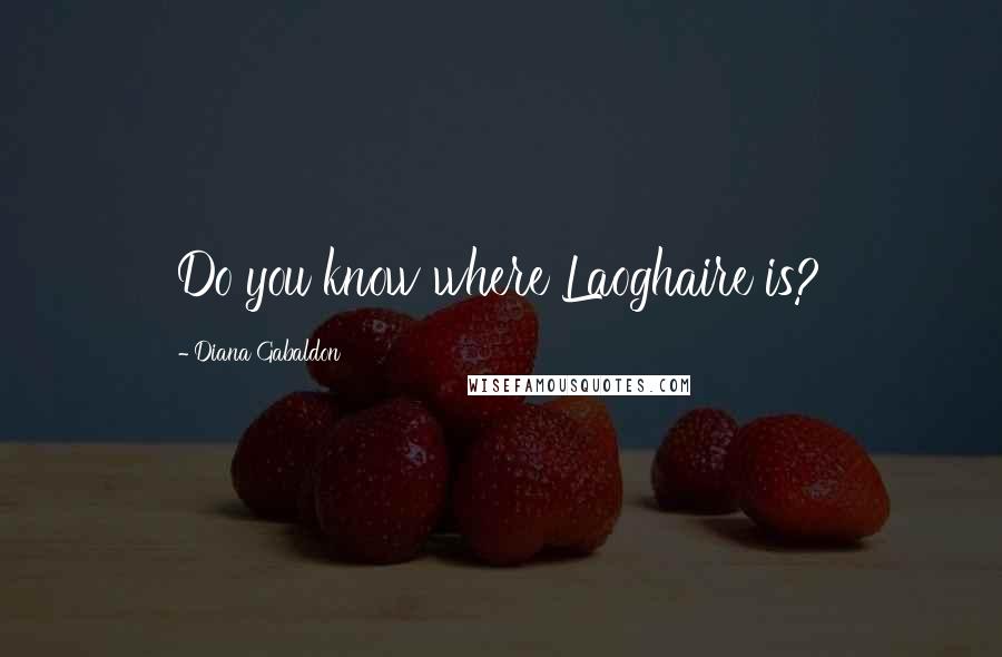 Diana Gabaldon Quotes: Do you know where Laoghaire is?