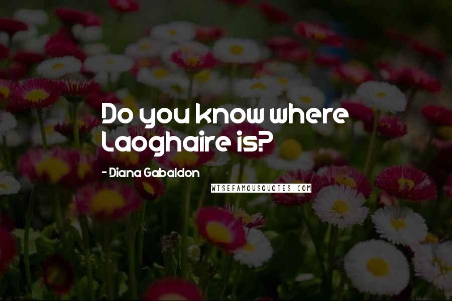 Diana Gabaldon Quotes: Do you know where Laoghaire is?