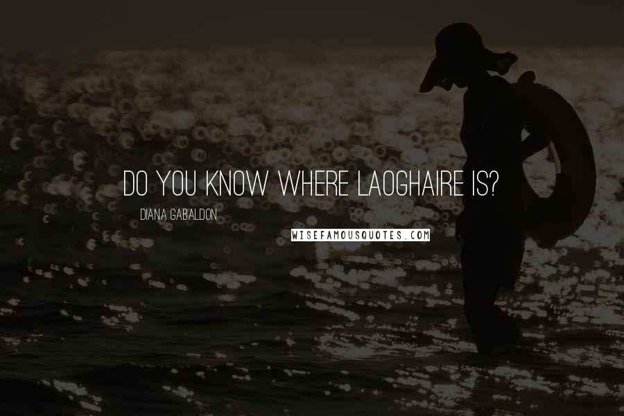 Diana Gabaldon Quotes: Do you know where Laoghaire is?