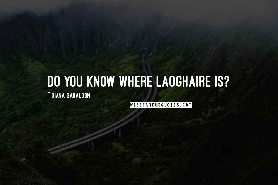 Diana Gabaldon Quotes: Do you know where Laoghaire is?