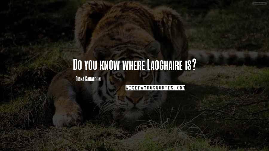 Diana Gabaldon Quotes: Do you know where Laoghaire is?