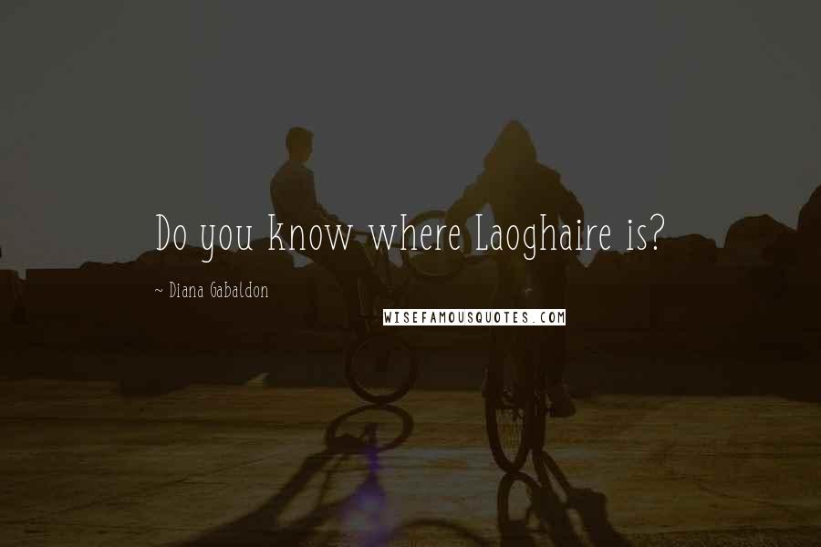 Diana Gabaldon Quotes: Do you know where Laoghaire is?