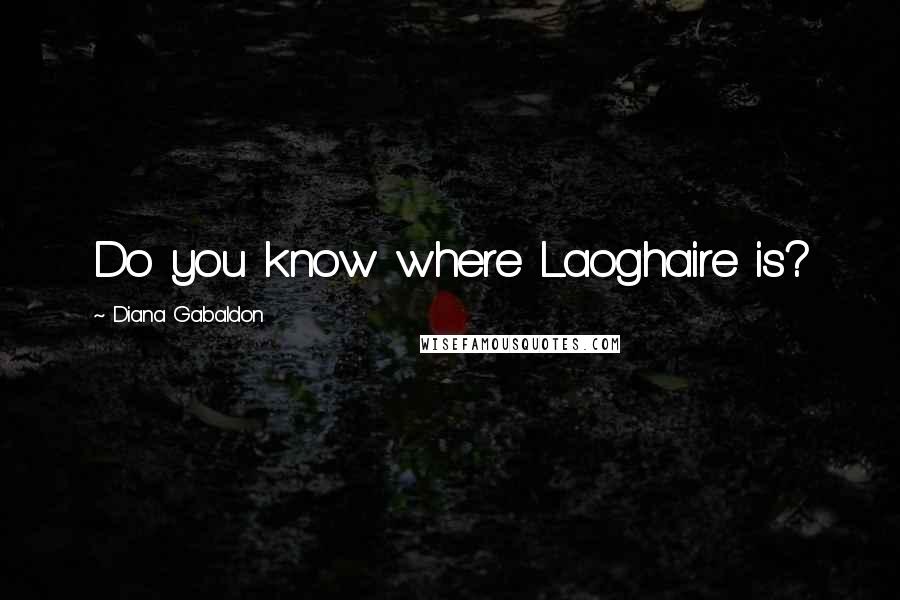 Diana Gabaldon Quotes: Do you know where Laoghaire is?