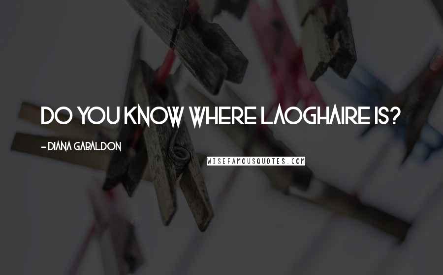 Diana Gabaldon Quotes: Do you know where Laoghaire is?