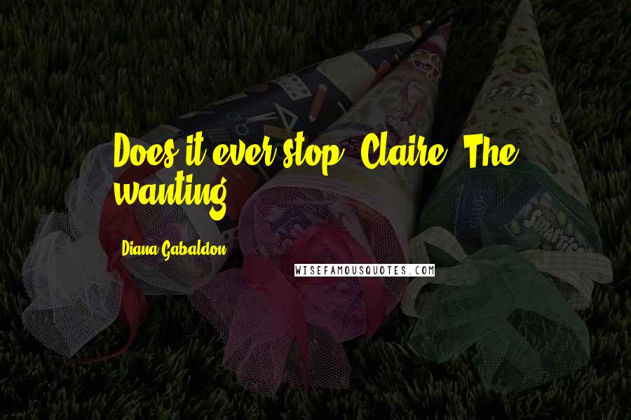 Diana Gabaldon Quotes: Does it ever stop, Claire? The wanting?