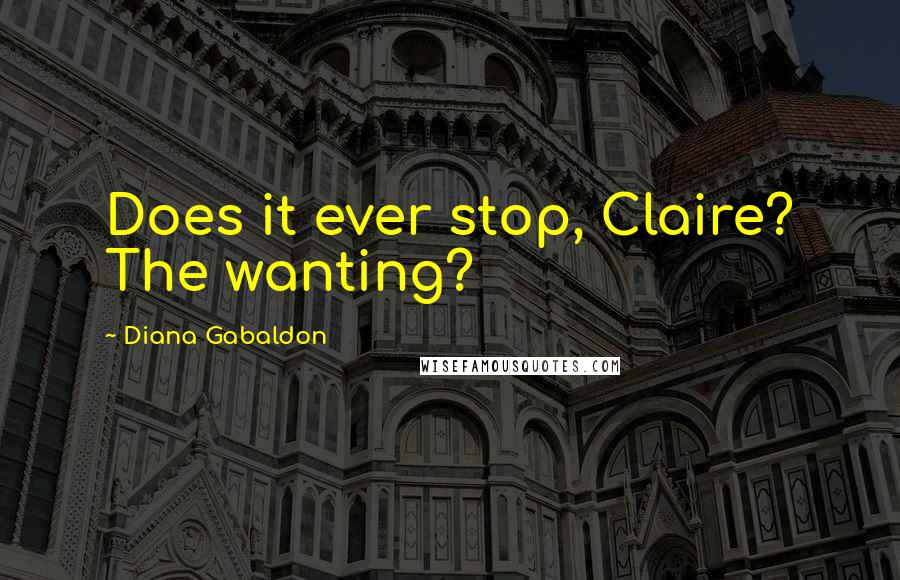 Diana Gabaldon Quotes: Does it ever stop, Claire? The wanting?