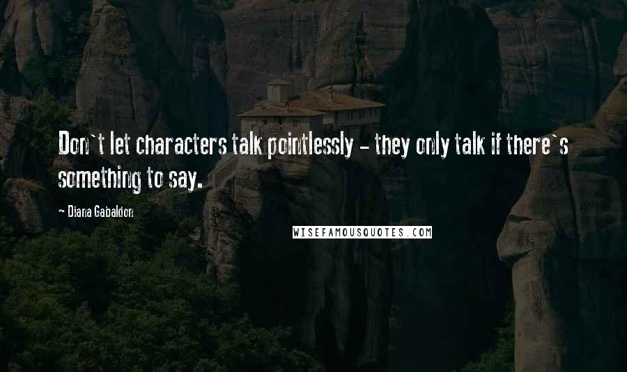 Diana Gabaldon Quotes: Don't let characters talk pointlessly - they only talk if there's something to say.