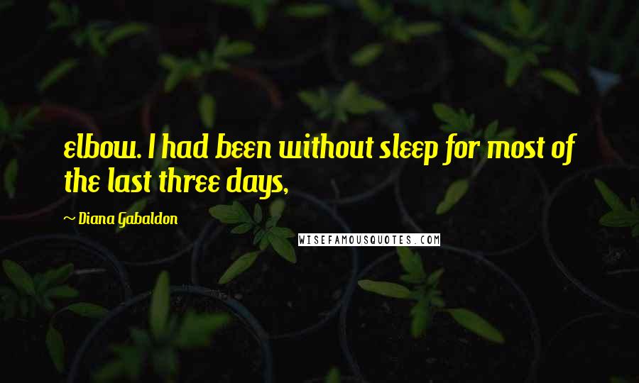 Diana Gabaldon Quotes: elbow. I had been without sleep for most of the last three days,