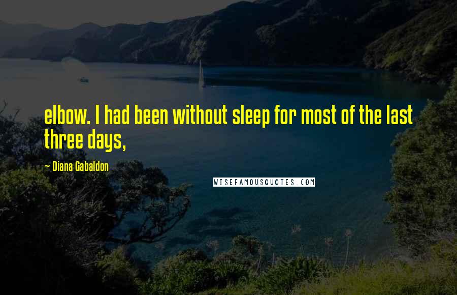 Diana Gabaldon Quotes: elbow. I had been without sleep for most of the last three days,
